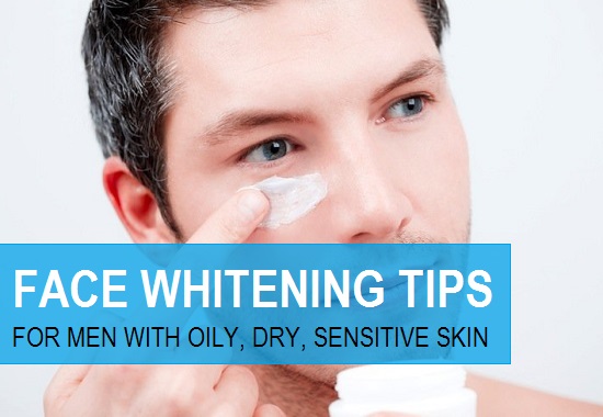 Natural Face Whitening Tips for Men with Oily, Dry, Combination skin
