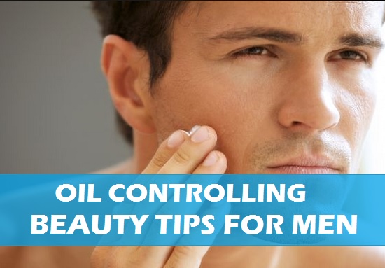 oil controlling beauty tips for men